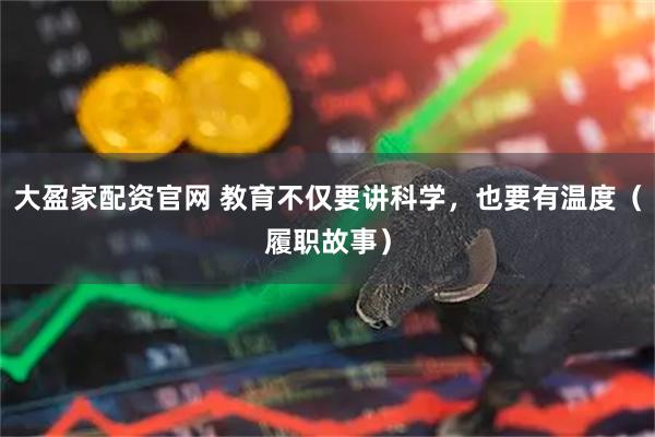 大盈家配资官网 教育不仅要讲科学，也要有温度（履职故事）