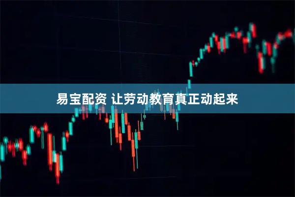 易宝配资 让劳动教育真正动起来