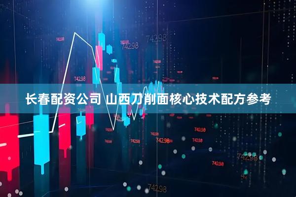 长春配资公司 山西刀削面核心技术配方参考