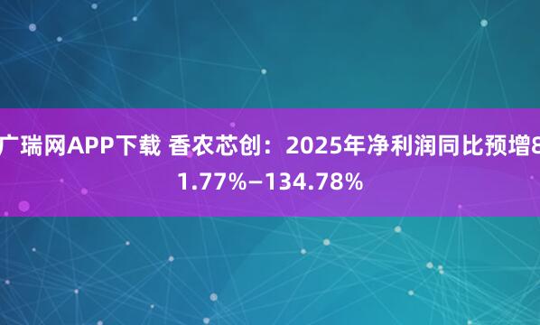 广瑞网APP下载 香农芯创：2025年净利润同比预增81.77%—134.78%