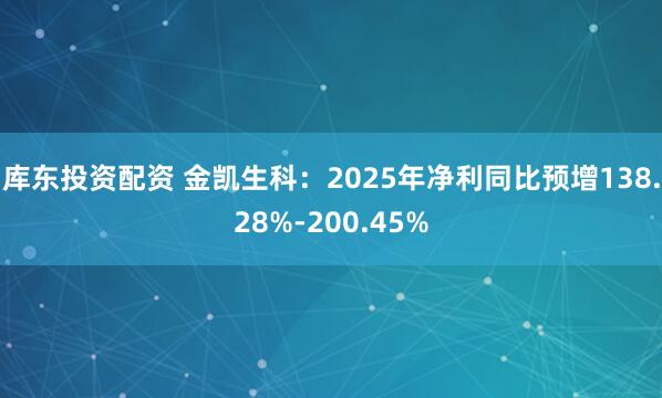 库东投资配资 金凯生科：2025年净利同比预增138.28%-200.45%