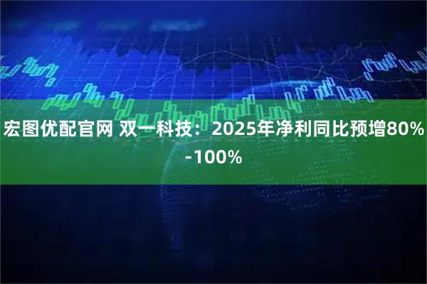 宏图优配官网 双一科技：2025年净利同比预增80%-100%