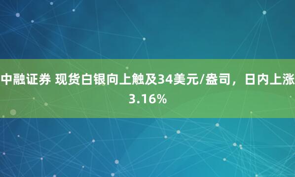 中融证券 现货白银向上触及34美元/盎司，日内上涨3.16%