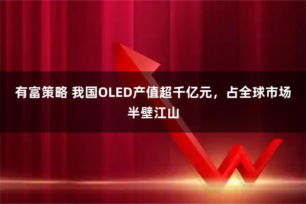 有富策略 我国OLED产值超千亿元，占全球市场半壁江山