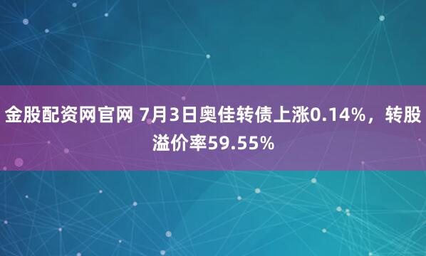 金股配资网官网 7月3日奥佳转债上涨0.14%，转股溢价率59.55%