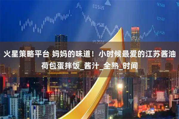 火星策略平台 妈妈的味道！小时候最爱的江苏酱油荷包蛋拌饭_酱汁_全熟_时间