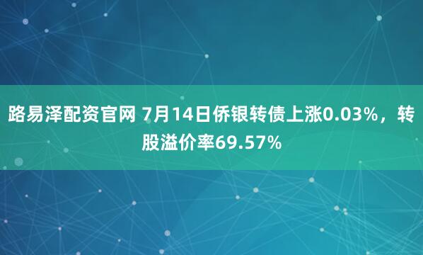 路易泽配资官网 7月14日侨银转债上涨0.03%,转股溢价率69.57%