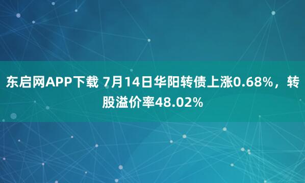 东启网APP下载 7月14日华阳转债上涨0.68%,转股溢价率48.02%