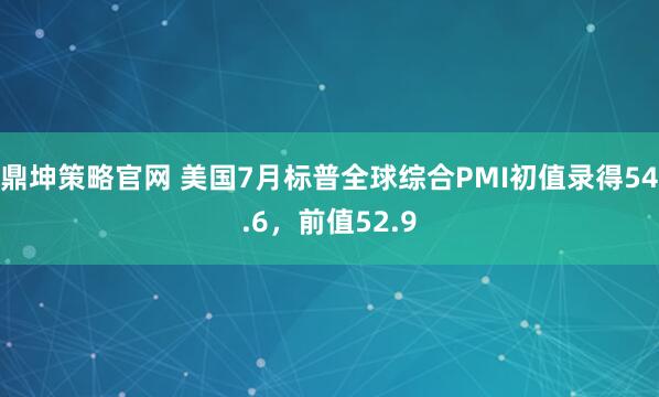鼎坤策略官网 美国7月标普全球综合PMI初值录得54.6，前值52.9