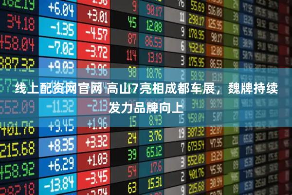 线上配资网官网 高山7亮相成都车展，魏牌持续发力品牌向上