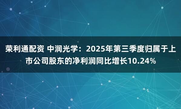 荣利通配资 中润光学：2025年第三季度归属于上市公司股东的净利润同比增长10.24%