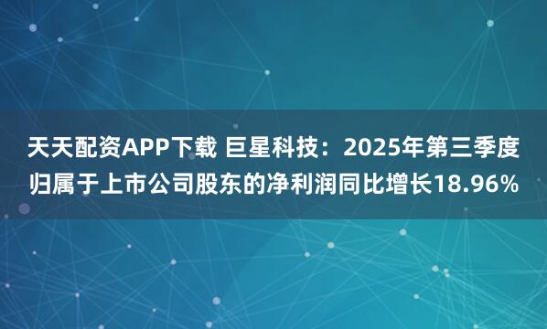 天天配资APP下载 巨星科技：2025年第三季度归属于上市公司股东的净利润同比增长18.96%